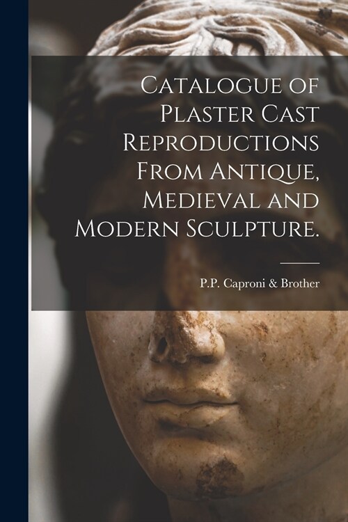 Catalogue of Plaster Cast Reproductions From Antique, Medieval and Modern Sculpture. (Paperback)