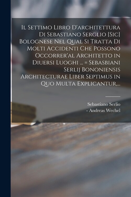 Il Settimo Libro Darchitettura di Sebastiano Serglio [sic] Bolognese Nel Qual Si Tratta di Molti Accidenti Che Possono Occorreral Architetto in Diue (Paperback)