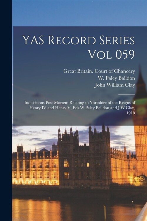 YAS Record Series Vol 059: Inquisitions Post Mortem Relating to Yorkshire of the Reigns of Henry IV and Henry V, Eds W Paley Baildon and J W Clay (Paperback)