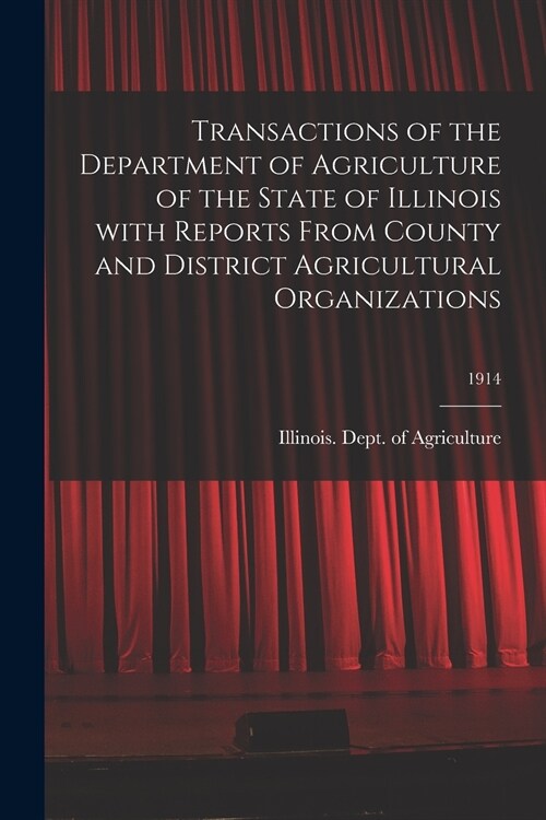 Transactions of the Department of Agriculture of the State of Illinois With Reports From County and District Agricultural Organizations; 1914 (Paperback)