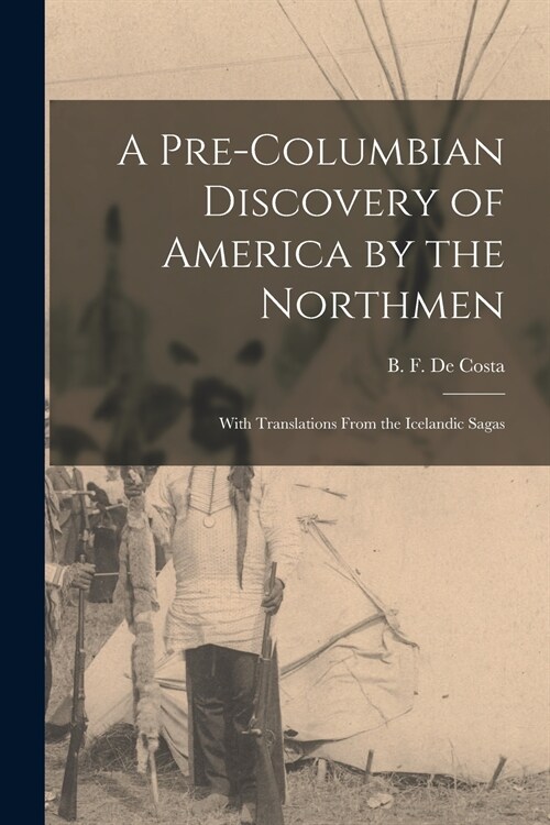 A Pre-Columbian Discovery of America by the Northmen [microform]: With Translations From the Icelandic Sagas (Paperback)