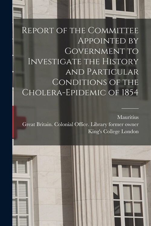 Report of the Committee Appointed by Government to Investigate the History and Particular Conditions of the Cholera-epidemic of 1854 [electronic Resou (Paperback)