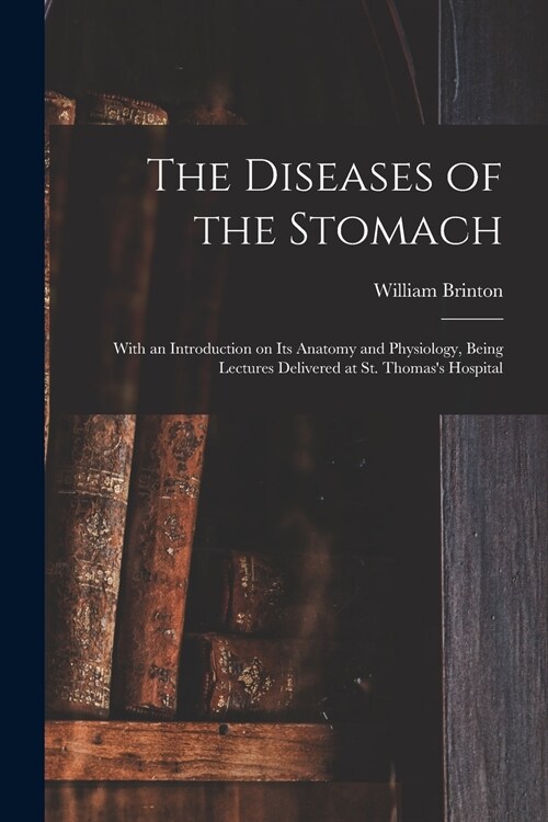 The Diseases of the Stomach: With an Introduction on Its Anatomy and Physiology, Being Lectures Delivered at St. Thomass Hospital (Paperback)