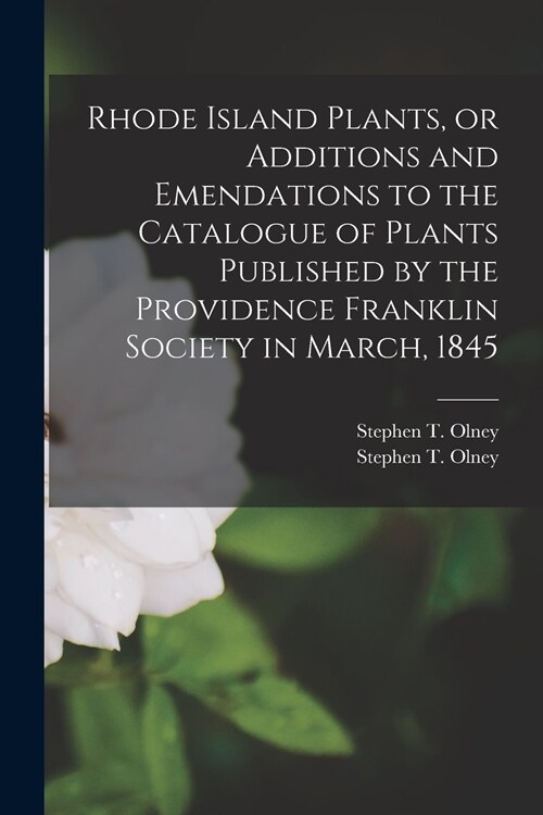 Rhode Island Plants, or Additions and Emendations to the Catalogue of Plants Published by the Providence Franklin Society in March, 1845 (Paperback)