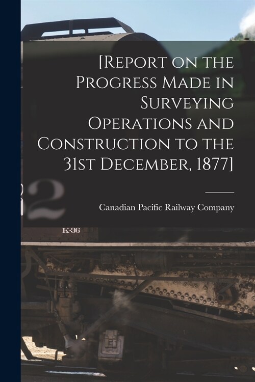 [Report on the Progress Made in Surveying Operations and Construction to the 31st December, 1877] [microform] (Paperback)