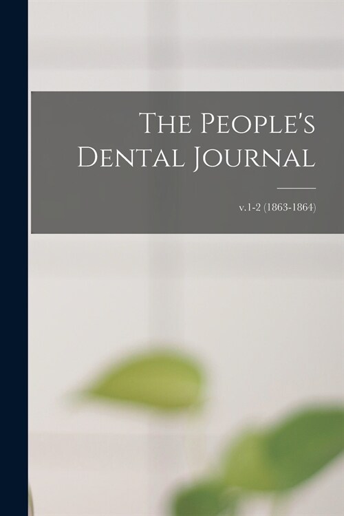 The Peoples Dental Journal; v.1-2 (1863-1864) (Paperback)