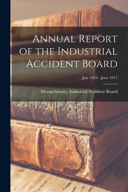 Annual Report of the Industrial Accident Board; July 1916 - June 1917 (Paperback)