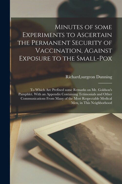 Minutes of Some Experiments to Ascertain the Permanent Security of Vaccination, Against Exposure to the Small-pox; to Which Are Prefixed Some Remarks  (Paperback)