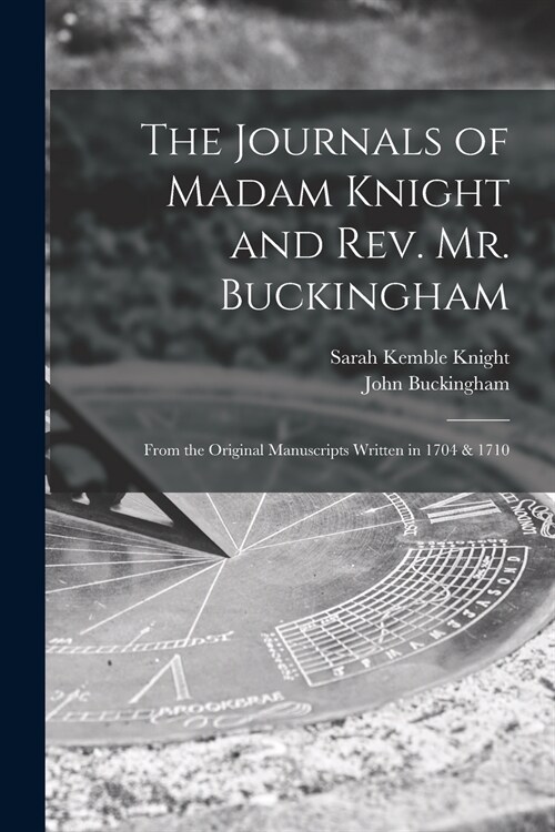 The Journals of Madam Knight and Rev. Mr. Buckingham [microform]: From the Original Manuscripts Written in 1704 & 1710 (Paperback)