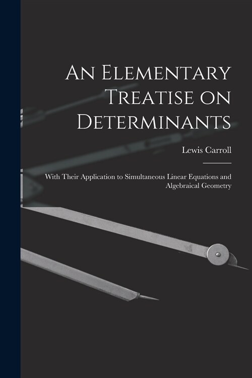 An Elementary Treatise on Determinants: With Their Application to Simultaneous Linear Equations and Algebraical Geometry (Paperback)