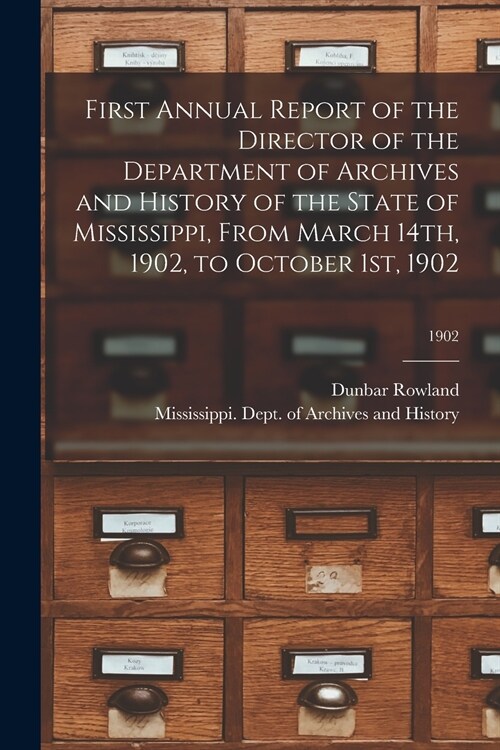 First Annual Report of the Director of the Department of Archives and History of the State of Mississippi, From March 14th, 1902, to October 1st, 1902 (Paperback)