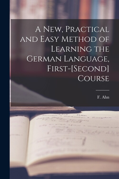 A New, Practical and Easy Method of Learning the German Language, First-[second] Course [microform] (Paperback)