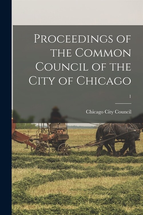 Proceedings of the Common Council of the City of Chicago; 1 (Paperback)