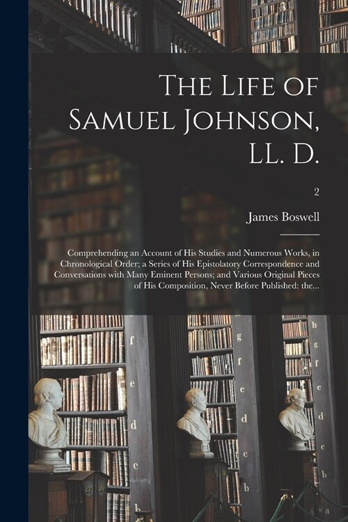 The Life of Samuel Johnson, LL. D.: Comprehending an Account of His Studies and Numerous Works, in Chronological Order; a Series of His Epistolatory C (Paperback)