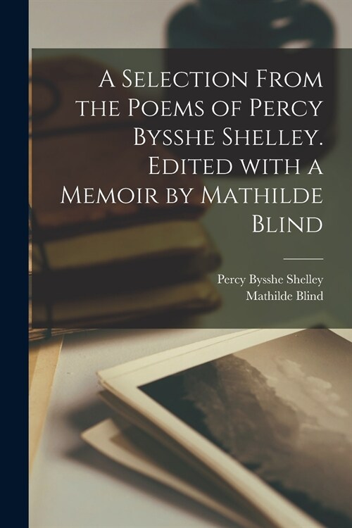 A Selection From the Poems of Percy Bysshe Shelley. Edited With a Memoir by Mathilde Blind (Paperback)