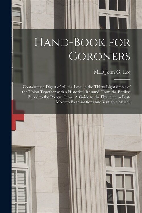 Hand-book for Coroners: Containing a Digest of All the Laws in the Thirty-eight States of the Union Together With a Historical Resum? From th (Paperback)