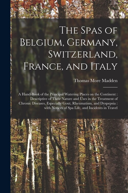 The Spas of Belgium, Germany, Switzerland, France, and Italy: a Hand-book of the Principal Watering Places on the Continent: Descriptive of Their Natu (Paperback)