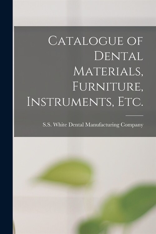 Catalogue of Dental Materials, Furniture, Instruments, Etc. (Paperback)