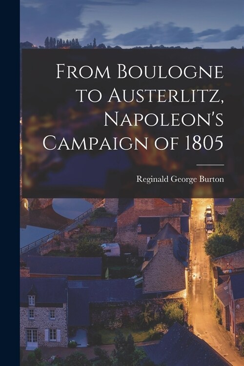 From Boulogne to Austerlitz, Napoleons Campaign of 1805 (Paperback)