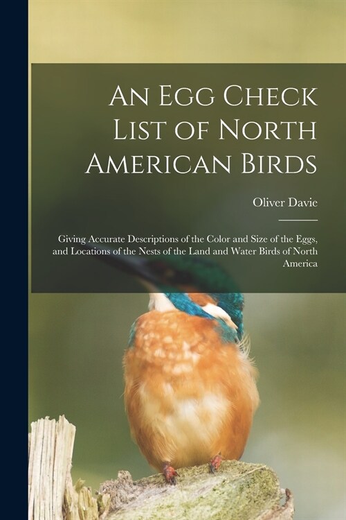 An Egg Check List of North American Birds [microform]: Giving Accurate Descriptions of the Color and Size of the Eggs, and Locations of the Nests of t (Paperback)