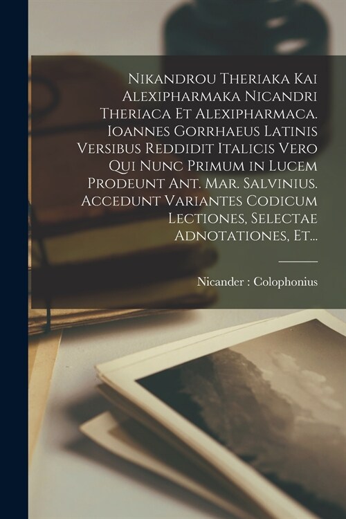 Nikandrou Theriaka Kai Alexipharmaka Nicandri Theriaca Et Alexipharmaca. Ioannes Gorrhaeus Latinis Versibus Reddidit Italicis Vero Qui Nunc Primum in  (Paperback)