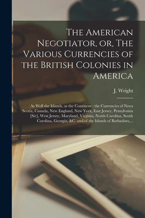 The American Negotiator, or, The Various Currencies of the British Colonies in America; as Well the Islands, as the Continent [microform]: the Currenc (Paperback)