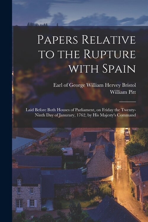 Papers Relative to the Rupture With Spain [microform]: Laid Before Both Houses of Parliament, on Friday the Twenty-ninth Day of Janurary, 1762, by His (Paperback)