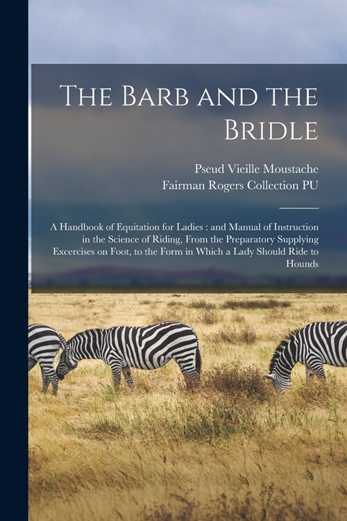 The Barb and the Bridle: a Handbook of Equitation for Ladies: and Manual of Instruction in the Science of Riding, From the Preparatory Supplyin (Paperback)