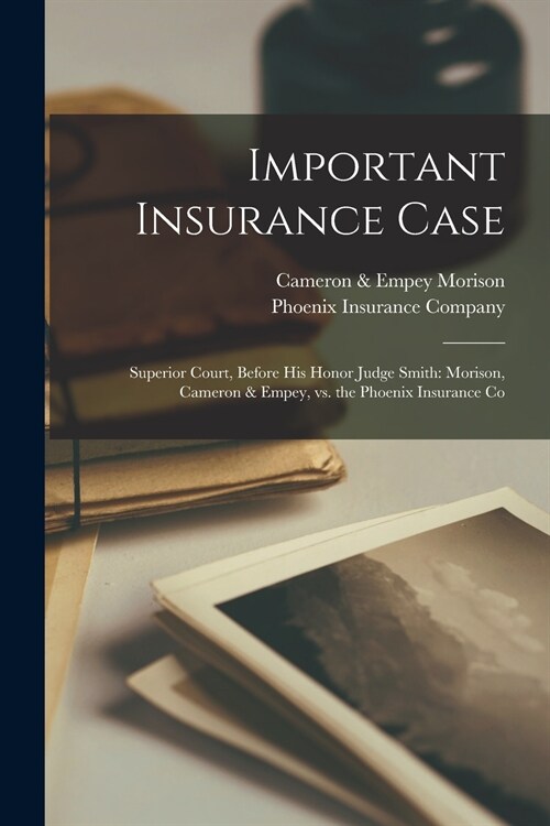 Important Insurance Case [microform]: Superior Court, Before His Honor Judge Smith: Morison, Cameron & Empey, Vs. the Phoenix Insurance Co (Paperback)