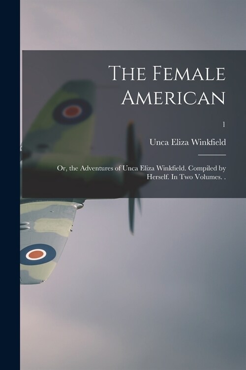 The Female American; or, the Adventures of Unca Eliza Winkfield. Compiled by Herself. In Two Volumes. .; 1 (Paperback)