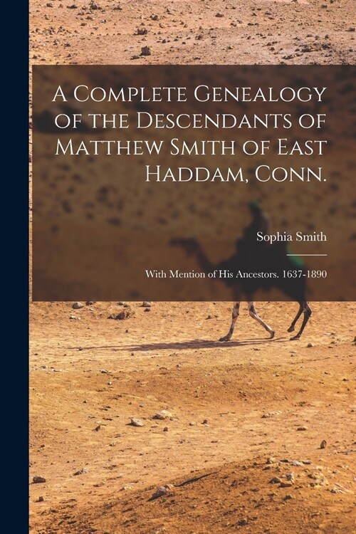 A Complete Genealogy of the Descendants of Matthew Smith of East Haddam, Conn.: With Mention of His Ancestors. 1637-1890 (Paperback)