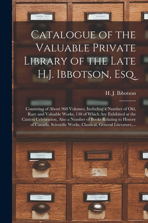 Catalogue of the Valuable Private Library of the Late H.J. Ibbotson, Esq. [microform]: Consisting of About 960 Volumes, Including a Number of Old, Rar (Paperback)