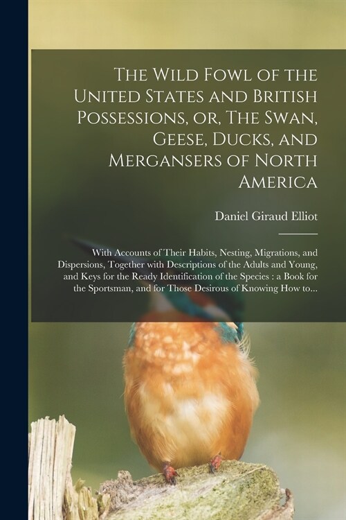 The Wild Fowl of the United States and British Possessions, or, The Swan, Geese, Ducks, and Mergansers of North America [microform]: With Accounts of (Paperback)