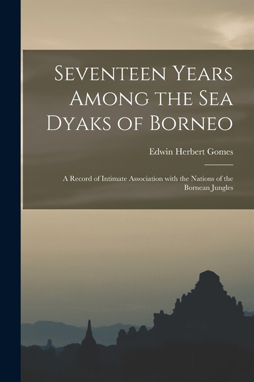Seventeen Years Among the Sea Dyaks of Borneo: a Record of Intimate Association With the Nations of the Bornean Jungles (Paperback)