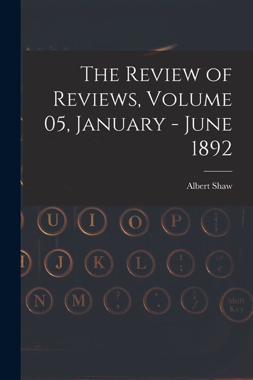 The Review of Reviews, Volume 05, January - June 1892 (Paperback)