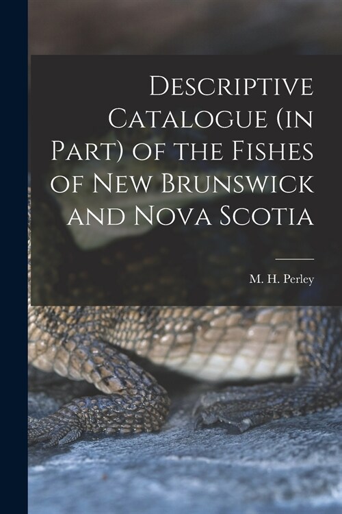 Descriptive Catalogue (in Part) of the Fishes of New Brunswick and Nova Scotia [microform] (Paperback)