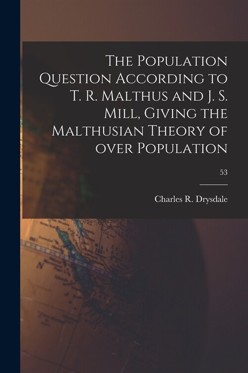 The Population Question According to T. R. Malthus and J. S. Mill, Giving the Malthusian Theory of Over Population; 53 (Paperback)