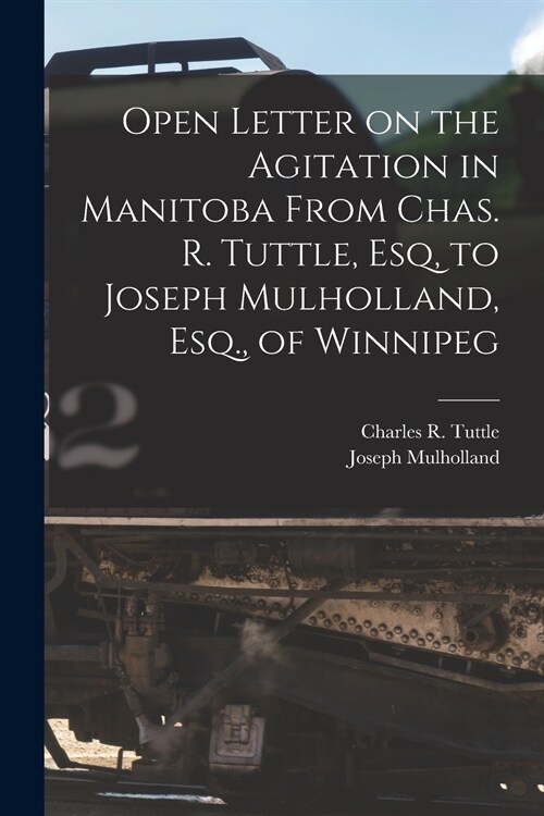 Open Letter on the Agitation in Manitoba From Chas. R. Tuttle, Esq, to Joseph Mulholland, Esq., of Winnipeg [microform] (Paperback)