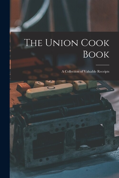 The Union Cook Book [microform]: a Collection of Valuable Receipts (Paperback)