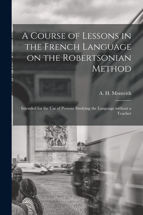 A Course of Lessons in the French Language on the Robertsonian Method [microform]: Intended for the Use of Persons Studying the Language Without a Tea (Paperback)