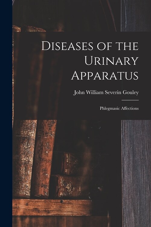 Diseases of the Urinary Apparatus; Phlegmasic Affections (Paperback)