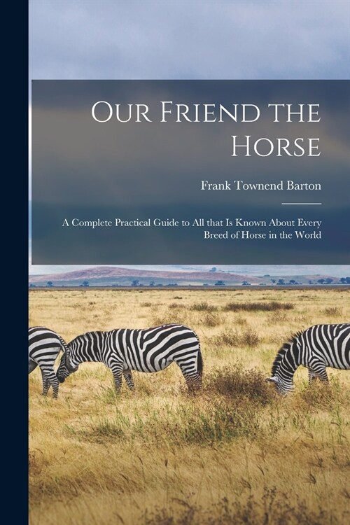 Our Friend the Horse: a Complete Practical Guide to All That is Known About Every Breed of Horse in the World (Paperback)