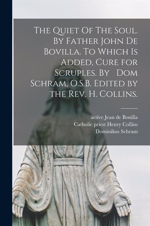 The Quiet Of The Soul. By Father John De Bovilla. To Which is Added, Cure for Scruples. By Dom Schram, O.S.B. Edited by the Rev. H. Collins. (Paperback)