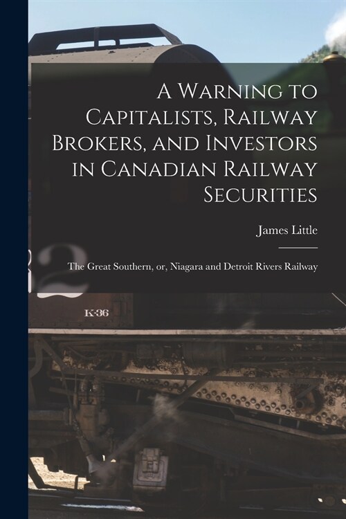 A Warning to Capitalists, Railway Brokers, and Investors in Canadian Railway Securities [microform]: the Great Southern, or, Niagara and Detroit River (Paperback)