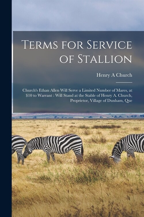 Terms for Service of Stallion [microform]: Churchs Ethan Allen Will Serve a Limited Number of Mares, at $10 to Warrant: Will Stand at the Stable of H (Paperback)