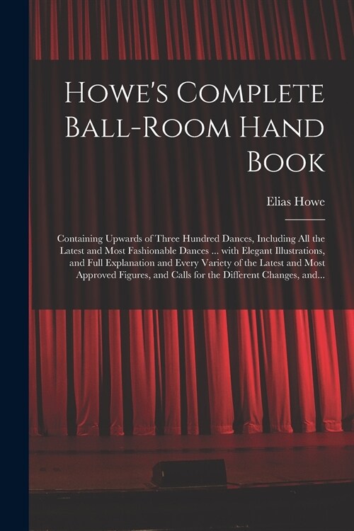 Howes Complete Ball-room Hand Book: Containing Upwards of Three Hundred Dances, Including All the Latest and Most Fashionable Dances ... With Elegant (Paperback)