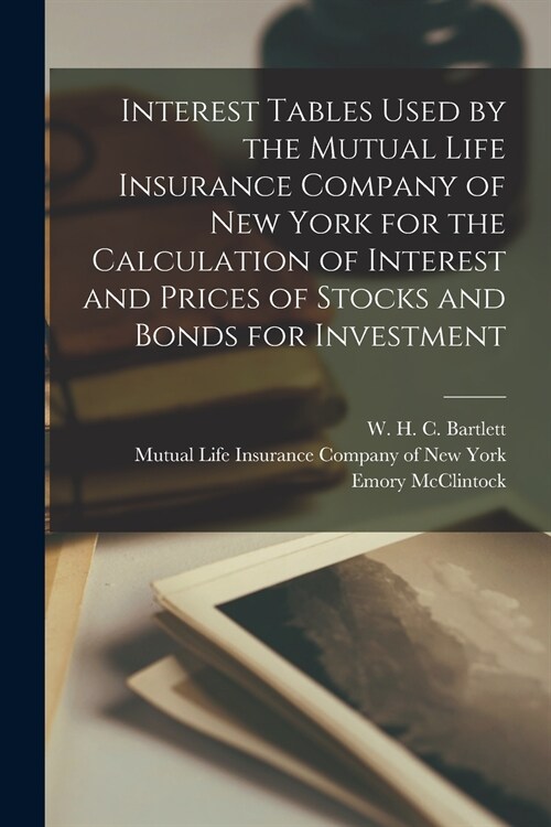 Interest Tables Used by the Mutual Life Insurance Company of New York for the Calculation of Interest and Prices of Stocks and Bonds for Investment [m (Paperback)