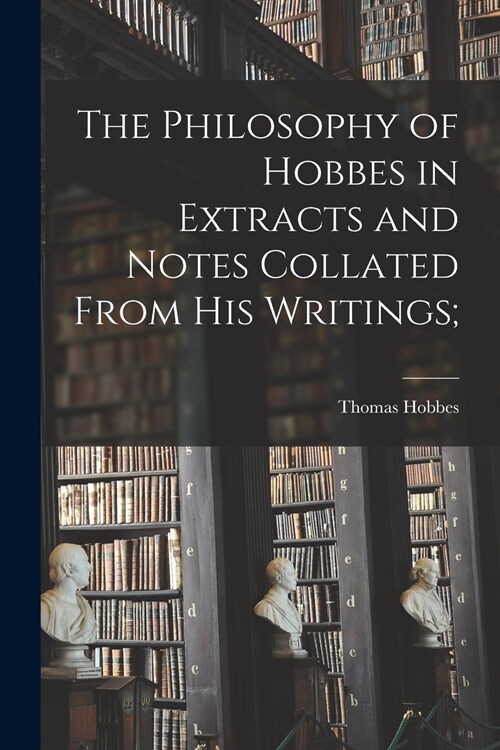 The Philosophy of Hobbes in Extracts and Notes Collated From His Writings [microform]; (Paperback)