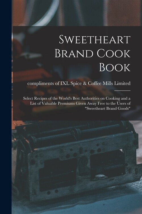 Sweetheart Brand Cook Book [microform]: Select Recipes of the Worlds Best Authorities on Cooking and a List of Valuable Premiums Given Away Free to t (Paperback)