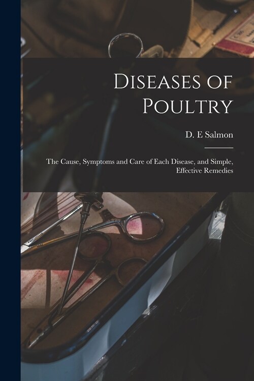 Diseases of Poultry; the Cause, Symptoms and Care of Each Disease, and Simple, Effective Remedies (Paperback)